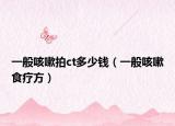 一般咳嗽拍ct多少钱（一般咳嗽食疗方）