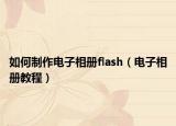 如何制作电子相册flash（电子相册教程）