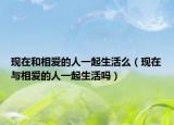现在和相爱的人一起生活么（现在与相爱的人一起生活吗）