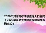 2020年河南高考成绩查询入口官网（2020河南高考成绩查询时间及查询方式）