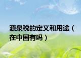 源泉税的定义和用途（在中国有吗）