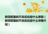 新冠疫苗的不良反应是什么原因（新冠疫苗的不良反应是什么详细介绍）