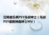 日韩音乐疯PSY鸟叔绅士（鸟叔PSY最新神曲绅士MV）