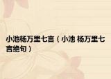 小池杨万里七言（小池 杨万里七言绝句）