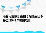 港台电影除却巫山（除却巫山不是云 1947年美国电影）