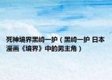 死神境界黑崎一护（黑崎一护 日本漫画《境界》中的男主角）