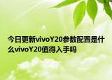 今日更新vivoY20参数配置是什么vivoY20值得入手吗