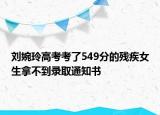 刘婉玲高考考了549分的残疾女生拿不到录取通知书