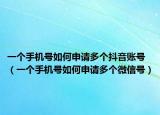 一个手机号如何申请多个抖音账号（一个手机号如何申请多个微信号）