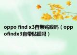 oppo find x3自带贴膜吗（oppofindx3自带贴膜吗）