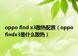 oppo find x3散热配置（oppofindx3是什么散热）