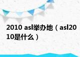 2010 asl举办地（asl2010是什么）