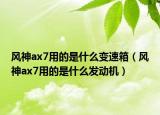 风神ax7用的是什么变速箱（风神ax7用的是什么发动机）