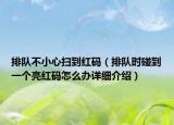 排队不小心扫到红码（排队时碰到一个亮红码怎么办详细介绍）