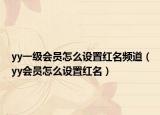 yy一级会员怎么设置红名频道（yy会员怎么设置红名）