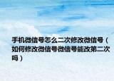 手机微信号怎么二次修改微信号（如何修改微信号微信号能改第二次吗）