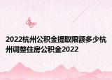 2022杭州公积金提取限额多少杭州调整住房公积金2022