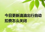 今日更新滴滴出行自动扣费怎么关闭