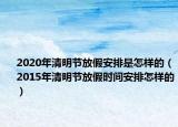 2020年清明节放假安排是怎样的（2015年清明节放假时间安排怎样的）