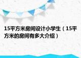 15平方米房间设计小学生（15平方米的房间有多大介绍）