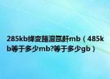 285kb绛変簬澶氬皯mb（485kb等于多少mb?等于多少gb）