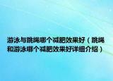 游泳与跳绳哪个减肥效果好（跳绳和游泳哪个减肥效果好详细介绍）
