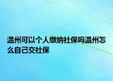 温州可以个人缴纳社保吗温州怎么自己交社保