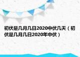 初伏是几月几日2020中伏几天（初伏是几月几日2020年中伏）