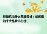 缝纫机油什么品牌最好（缝纫机油十大品牌排行榜）