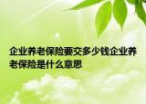 企业养老保险要交多少钱企业养老保险是什么意思
