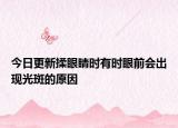 今日更新揉眼睛时有时眼前会出现光斑的原因