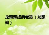 龙飘飘经典老歌（龙飘飘）