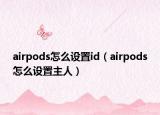 airpods怎么设置id（airpods怎么设置主人）