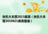 快乐大本营2015嘉宾（快乐大本营2010821嘉宾是谁）