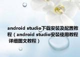 android studio下载安装及配置教程（android studio安装使用教程 详细图文教程）