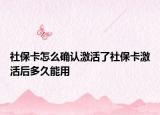 社保卡怎么确认激活了社保卡激活后多久能用