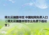 师大云端图书馆 中国知网免费入口（师大云端图书馆怎么免费下载论文）