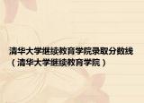 清华大学继续教育学院录取分数线（清华大学继续教育学院）