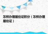 怎样办理居住证积分（怎样办理居住证）