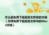 怎么能免费下载百度文库里的文档（怎样免费下载百度文库中的Word文档）