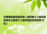 在哪里能查到房改房（如何查个人房改房信息怎么查询个人房改房的买卖信息?介绍）