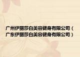 广州伊丽莎白美容健身有限公司（广东伊丽莎白美容健身有限公司）
