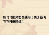 新飞飞披风怎么使用（关于新飞飞飞行器精炼）