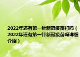 2022年还有第一针新冠疫苗打吗（2022年还有第一针新冠疫苗吗详细介绍）