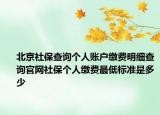 北京社保查询个人账户缴费明细查询官网社保个人缴费最低标准是多少