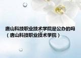 唐山科技职业技术学院是公办的吗（唐山科技职业技术学院）
