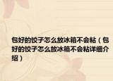 包好的饺子怎么放冰箱不会粘（包好的饺子怎么放冰箱不会粘详细介绍）