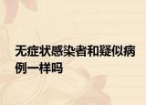 无症状感染者和疑似病例一样吗