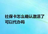 社保卡怎么确认激活了可以代办吗
