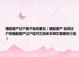 婚前房产过户房子如何更名（婚前房产 如何过户将婚前房产过户给对方具体手续怎有哪些介绍）